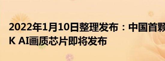 2022年1月10日整理发布：中国首颗全自研8K AI画质芯片即将发布