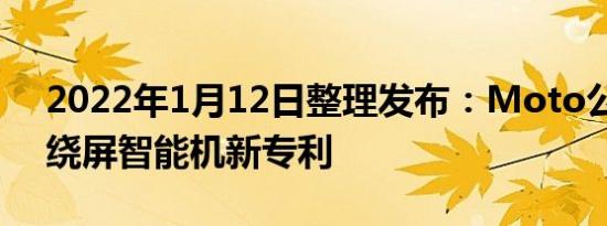 2022年1月12日整理发布：Moto公司的环绕屏智能机新专利