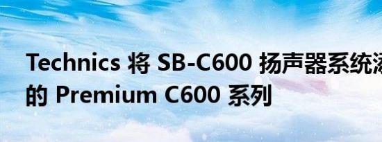 Technics 将 SB-C600 扬声器系统添加到新的 Premium C600 系列