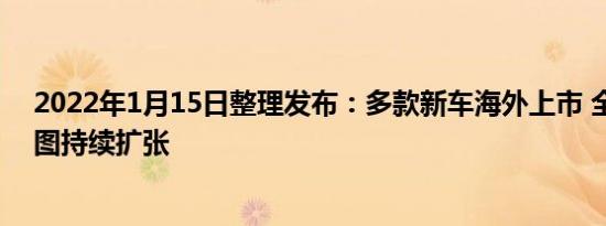 2022年1月15日整理发布：多款新车海外上市 全球销售版图持续扩张