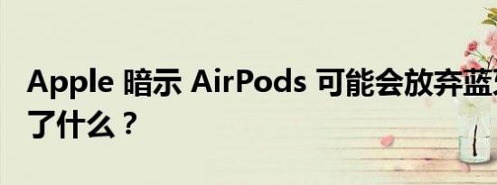 Apple 暗示 AirPods 可能会放弃蓝牙，但为了什么？
