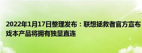 2022年1月17日整理发布：联想拯救者官方宣布 2022 款游戏本产品将拥有独显直连