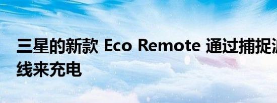 三星的新款 Eco Remote 通过捕捉波浪和光线来充电 