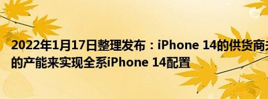 2022年1月17日整理发布：iPhone 14的供货商未必有足够的产能来实现全系iPhone 14配置