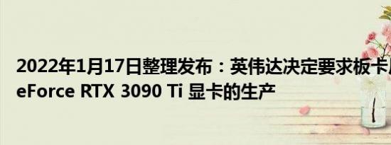 2022年1月17日整理发布：英伟达决定要求板卡厂商暂停 GeForce RTX 3090 Ti 显卡的生产