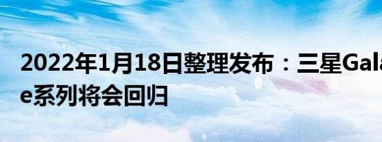 2022年1月18日整理发布：三星Galaxy Note系列将会回归