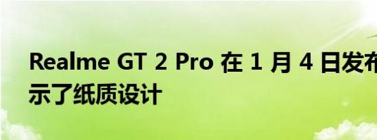 Realme GT 2 Pro 在 1 月 4 日发布之前展示了纸质设计