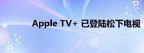 Apple TV+ 已登陆松下电视