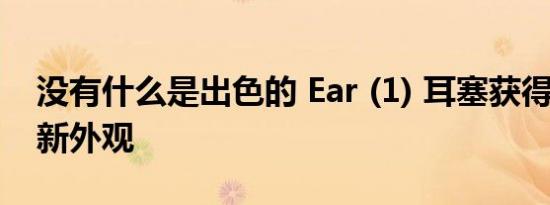 没有什么是出色的 Ear (1) 耳塞获得“烟熏”新外观