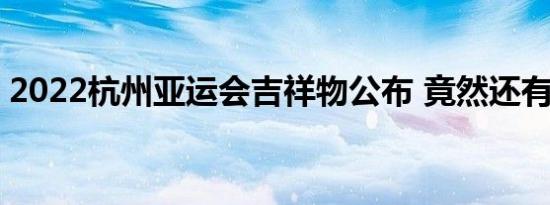 2022杭州亚运会吉祥物公布 竟然还有组合名
