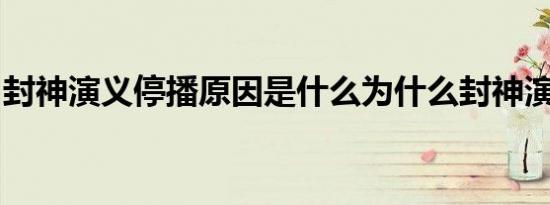 封神演义停播原因是什么为什么封神演义停播