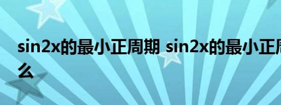 sin2x的最小正周期 sin2x的最小正周期是什么 