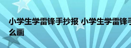 小学生学雷锋手抄报 小学生学雷锋手抄报怎么画 