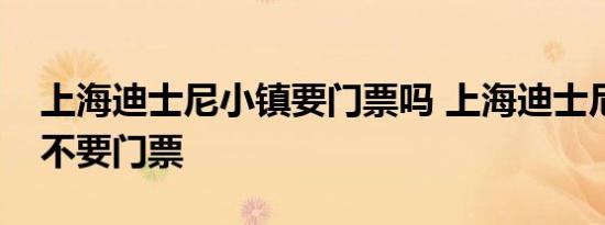 上海迪士尼小镇要门票吗 上海迪士尼小镇要不要门票 