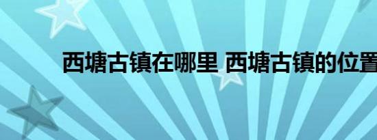 西塘古镇在哪里 西塘古镇的位置 