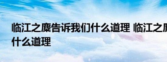 临江之麋告诉我们什么道理 临江之麋说明了什么道理 