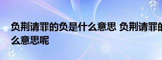 负荆请罪的负是什么意思 负荆请罪的负是什么意思呢 