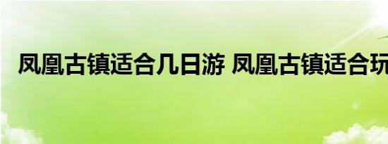 凤凰古镇适合几日游 凤凰古镇适合玩几天 