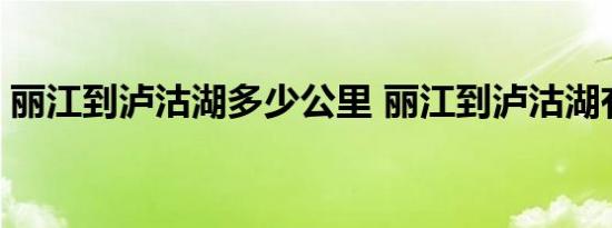 丽江到泸沽湖多少公里 丽江到泸沽湖有多远 