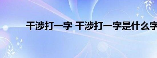 干涉打一字 干涉打一字是什么字 