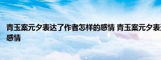 青玉案元夕表达了作者怎样的感情 青玉案元夕表达了怎样的感情 