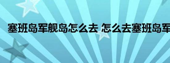 塞班岛军舰岛怎么去 怎么去塞班岛军舰岛 