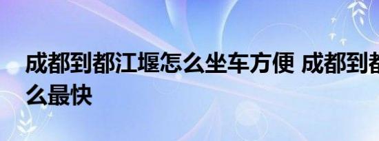 成都到都江堰怎么坐车方便 成都到都江堰怎么最快 