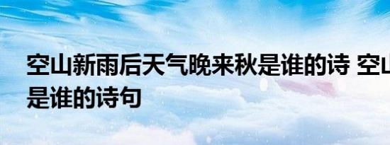 空山新雨后天气晚来秋是谁的诗 空山新雨后是谁的诗句 