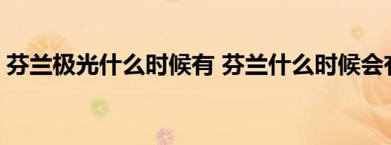 芬兰极光什么时候有 芬兰什么时候会有极光 