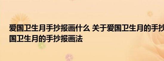 爱国卫生月手抄报画什么 关于爱国卫生月的手抄报,关于爱国卫生月的手抄报画法 