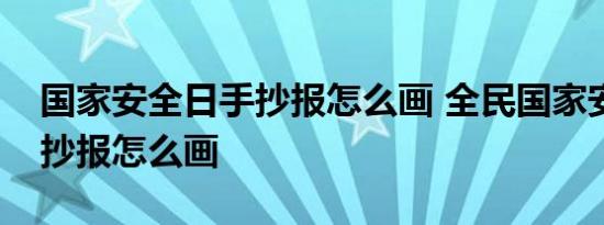 国家安全日手抄报怎么画 全民国家安全日手抄报怎么画 