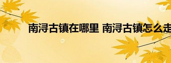 南浔古镇在哪里 南浔古镇怎么走 