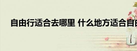 自由行适合去哪里 什么地方适合自由行 