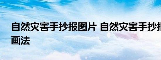 自然灾害手抄报图片 自然灾害手抄报图片的画法 