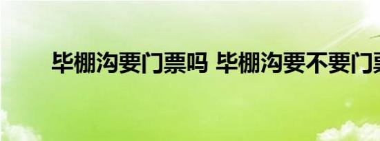 毕棚沟要门票吗 毕棚沟要不要门票 