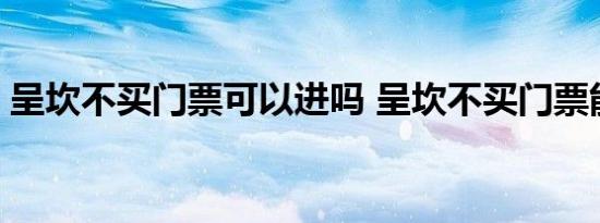 呈坎不买门票可以进吗 呈坎不买门票能进吗 