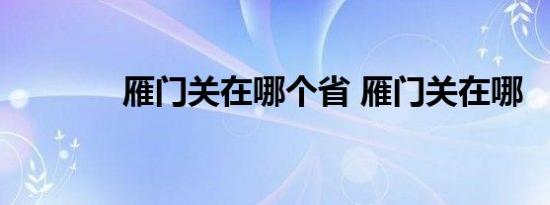 雁门关在哪个省 雁门关在哪 