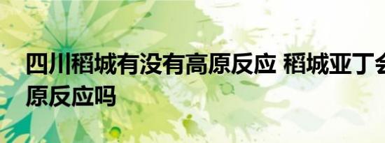 四川稻城有没有高原反应 稻城亚丁会出现高原反应吗 