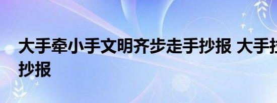 大手牵小手文明齐步走手抄报 大手拉小手手抄报 