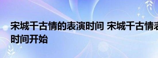 宋城千古情的表演时间 宋城千古情表演什么时间开始 