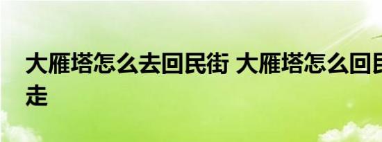 大雁塔怎么去回民街 大雁塔怎么回民街怎么走 