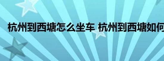 杭州到西塘怎么坐车 杭州到西塘如何坐车 