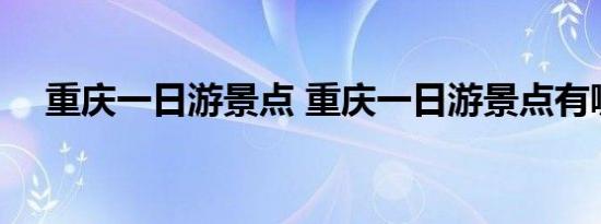 重庆一日游景点 重庆一日游景点有哪些 