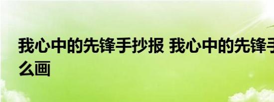 我心中的先锋手抄报 我心中的先锋手抄报怎么画 