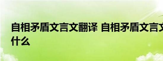 自相矛盾文言文翻译 自相矛盾文言文翻译是什么 