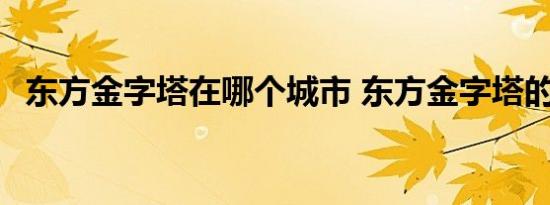 东方金字塔在哪个城市 东方金字塔的位置 