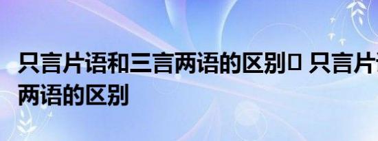 只言片语和三言两语的区别	 只言片语跟三言两语的区别 