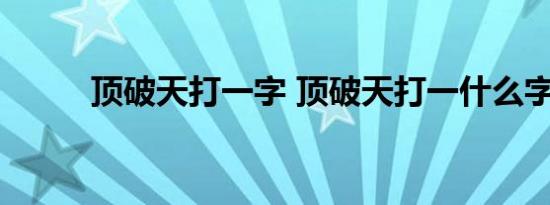 顶破天打一字 顶破天打一什么字 