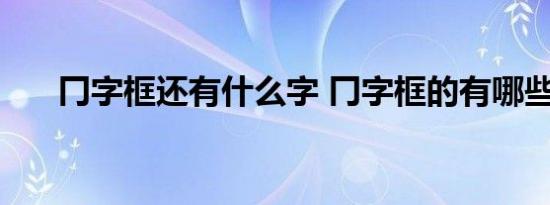 冂字框还有什么字 冂字框的有哪些字 