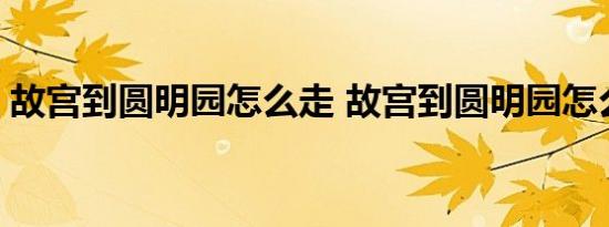 故宫到圆明园怎么走 故宫到圆明园怎么坐车 